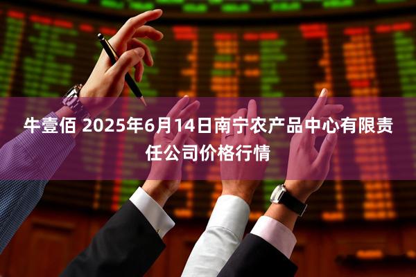 牛壹佰 2025年6月14日南宁农产品中心有限责任公司价格行情