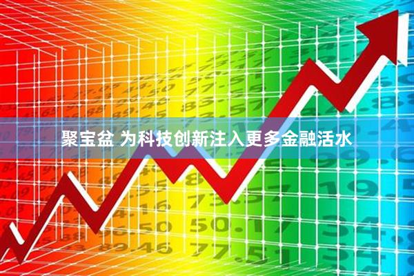 聚宝盆 为科技创新注入更多金融活水