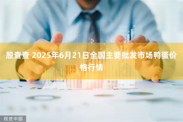 股查查 2025年6月21日全国主要批发市场鸭蛋价格行情
