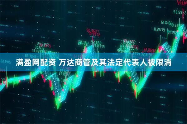 满盈网配资 万达商管及其法定代表人被限消