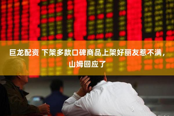 巨龙配资 下架多款口碑商品上架好丽友惹不满，山姆回应了