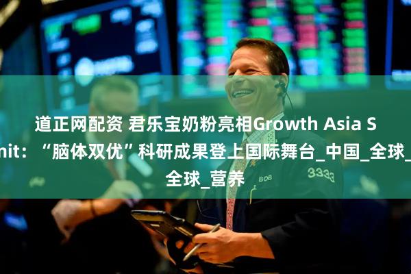 道正网配资 君乐宝奶粉亮相Growth Asia Summit：“脑体双优”科研成果登上国际舞台_中国_全球_营养