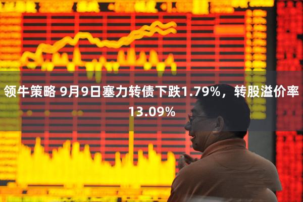 领牛策略 9月9日塞力转债下跌1.79%，转股溢价率13.09%