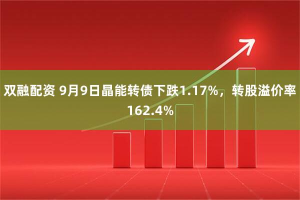 双融配资 9月9日晶能转债下跌1.17%，转股溢价率162.4%