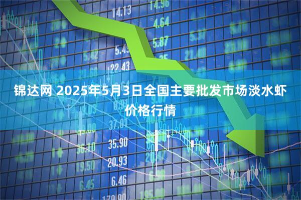 锦达网 2025年5月3日全国主要批发市场淡水虾价格行情