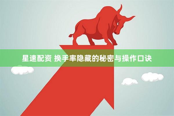 星速配资 换手率隐藏的秘密与操作口诀