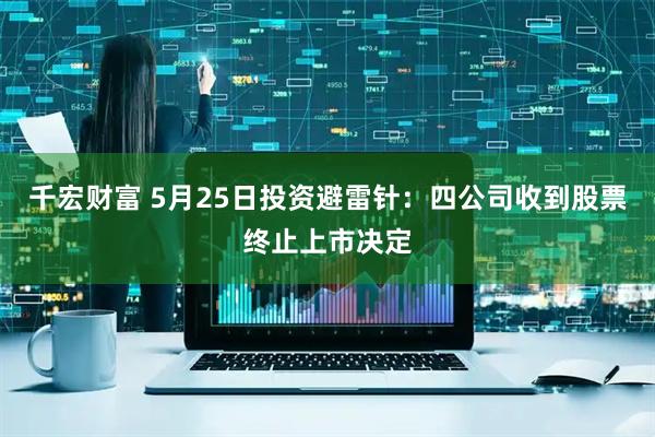 千宏财富 5月25日投资避雷针：四公司收到股票终止上市决定